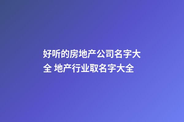 好听的房地产公司名字大全 地产行业取名字大全-第1张-公司起名-玄机派